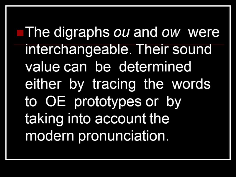 The digraphs ou and ow  were interchangeable. Their sound value can  be